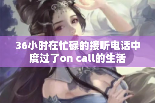 36小时在忙碌的接听电话中度过了on call的生活
