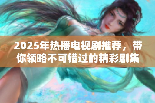 2025年热播电视剧推荐，带你领略不可错过的精彩剧集