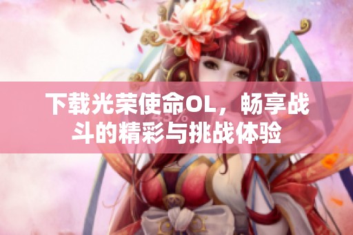 下载光荣使命OL，畅享战斗的精彩与挑战体验