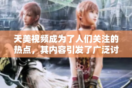 天美视频成为了人们关注的热点，其内容引发了广泛讨论与热议