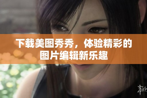 下载美图秀秀，体验精彩的图片编辑新乐趣