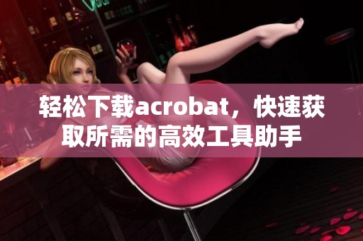 轻松下载acrobat，快速获取所需的高效工具助手