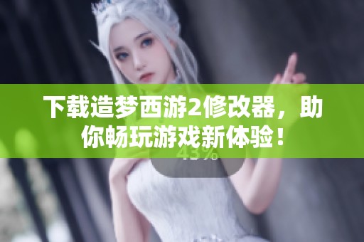 下载造梦西游2修改器，助你畅玩游戏新体验！