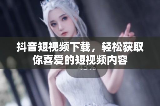 抖音短视频下载，轻松获取你喜爱的短视频内容