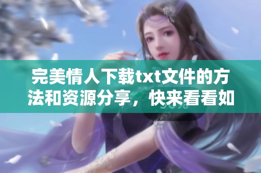 完美情人下载txt文件的方法和资源分享，快来看看如何获取吧
