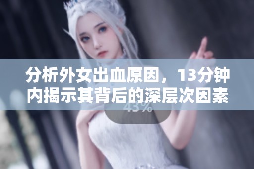 分析外女出血原因，13分钟内揭示其背后的深层次因素