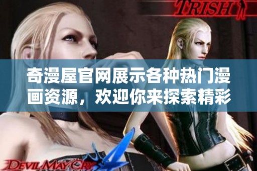 奇漫屋官网展示各种热门漫画资源，欢迎你来探索精彩的漫画世界。