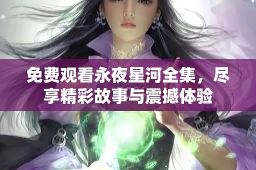 免费观看永夜星河全集，尽享精彩故事与震撼体验