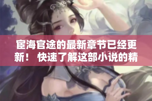 宦海官途的最新章节已经更新！ 快速了解这部小说的精彩内容吧！