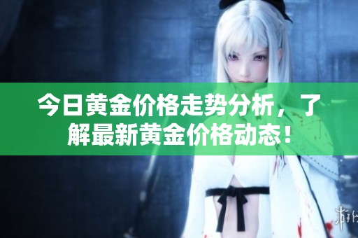 今日黄金价格走势分析，了解最新黄金价格动态！
