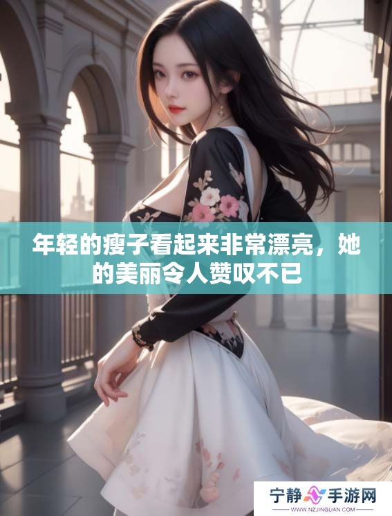 年轻的瘦子看起来非常漂亮，她的美丽令人赞叹不已