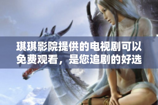 琪琪影院提供的电视剧可以免费观看，是您追剧的好选择