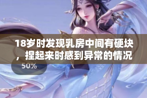 18岁时发现乳房中间有硬块，捏起来时感到异常的情况值得重视