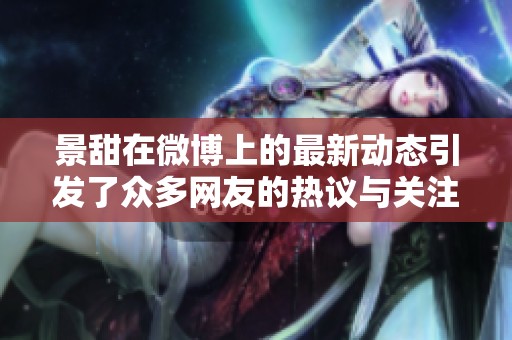 景甜在微博上的最新动态引发了众多网友的热议与关注