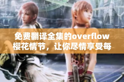 免费翻译全集的overflow樱花情节，让你尽情享受每一章的精彩内容