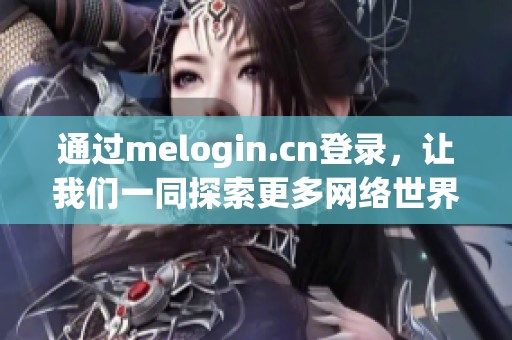 通过melogin.cn登录，让我们一同探索更多网络世界的精彩内容！