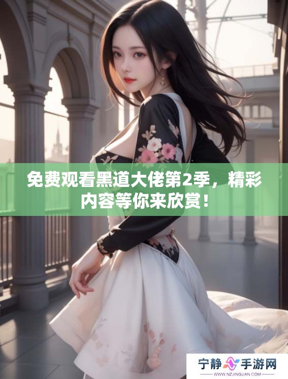 免费观看黑道大佬第2季，精彩内容等你来欣赏！