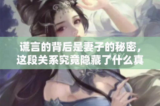 谎言的背后是妻子的秘密，这段关系究竟隐藏了什么真相呢