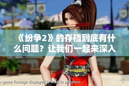 《纷争2》的存档到底有什么问题？让我们一起来深入探讨一下。