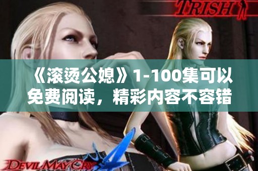 《滚烫公媳》1-100集可以免费阅读，精彩内容不容错过 极速体验就在此处