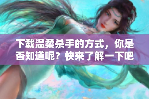 下载温柔杀手的方式，你是否知道呢？快来了解一下吧！