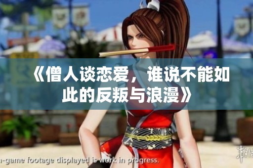 《僧人谈恋爱，谁说不能如此的反叛与浪漫》