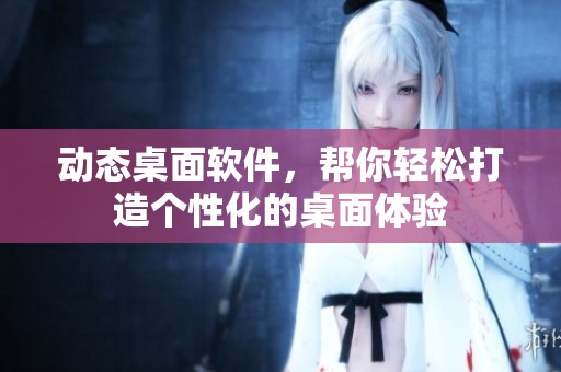 动态桌面软件，帮你轻松打造个性化的桌面体验