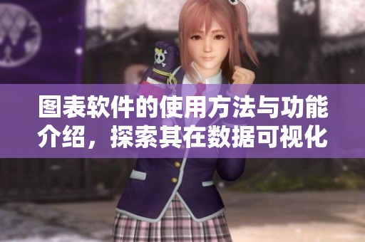 图表软件的使用方法与功能介绍，探索其在数据可视化中的重要性