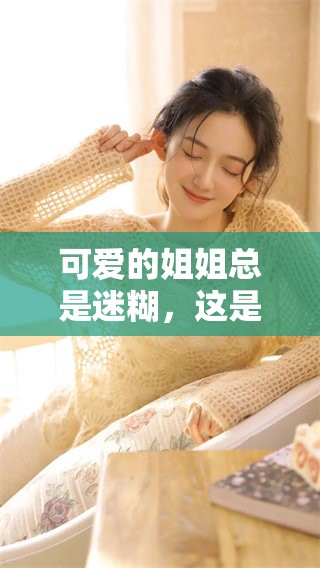 可爱的姐姐总是迷糊，这是她的个性魅力所在