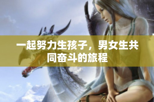 一起努力生孩子，男女生共同奋斗的旅程