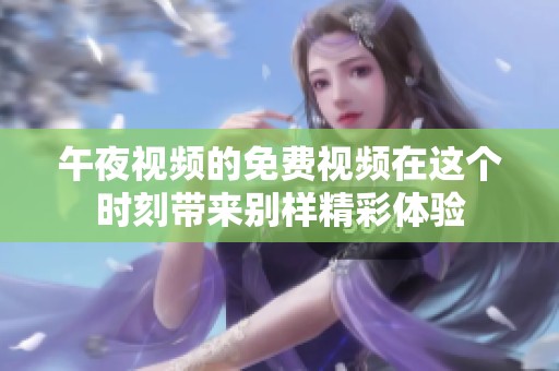 午夜视频的免费视频在这个时刻带来别样精彩体验