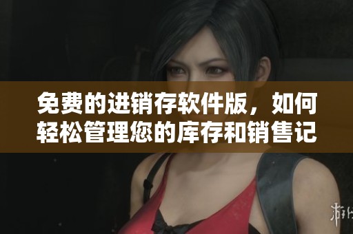 免费的进销存软件版，如何轻松管理您的库存和销售记录