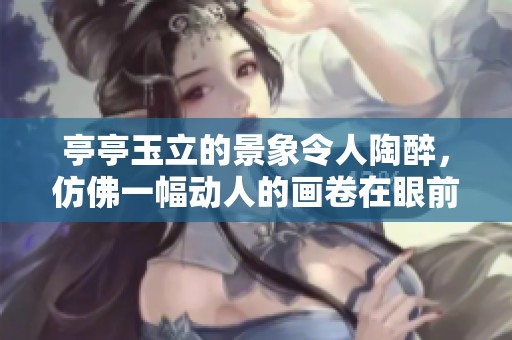 亭亭玉立的景象令人陶醉，仿佛一幅动人的画卷在眼前闪现