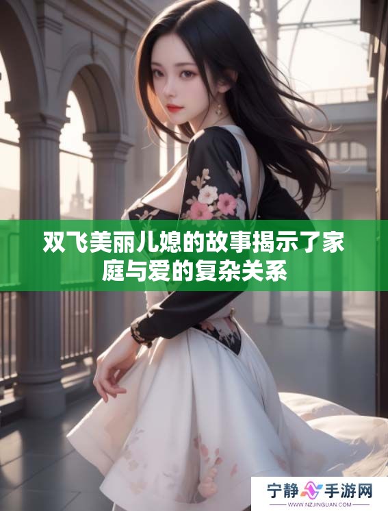 双飞美丽儿媳的故事揭示了家庭与爱的复杂关系