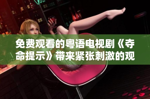 免费观看的粤语电视剧《夺命提示》带来紧张刺激的观影体验