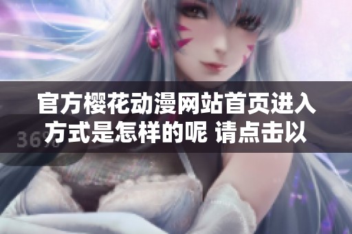 官方樱花动漫网站首页进入方式是怎样的呢 请点击以下链接访问官网