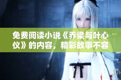 免费阅读小说《乔梁与叶心仪》的内容，精彩故事不容错过！