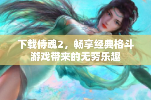 下载侍魂2，畅享经典格斗游戏带来的无穷乐趣