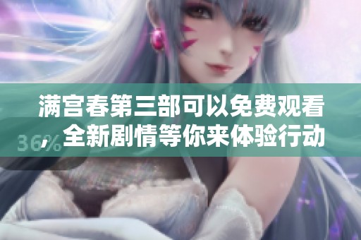 满宫春第三部可以免费观看，全新剧情等你来体验行动吧！