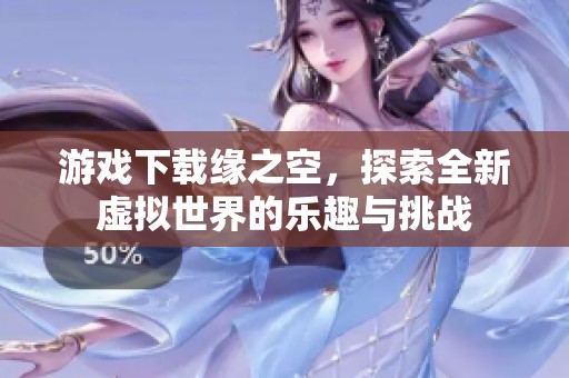 游戏下载缘之空，探索全新虚拟世界的乐趣与挑战