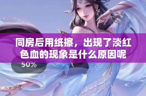 同房后用纸擦，出现了淡红色血的现象是什么原因呢