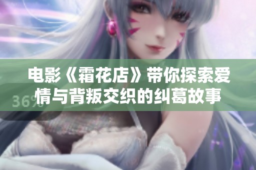 电影《霜花店》带你探索爱情与背叛交织的纠葛故事