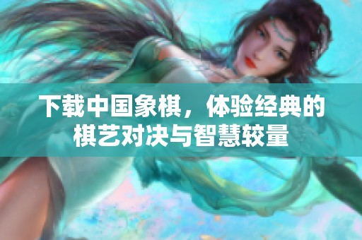 下载中国象棋，体验经典的棋艺对决与智慧较量