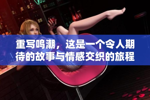 重写鸣潮，这是一个令人期待的故事与情感交织的旅程。
