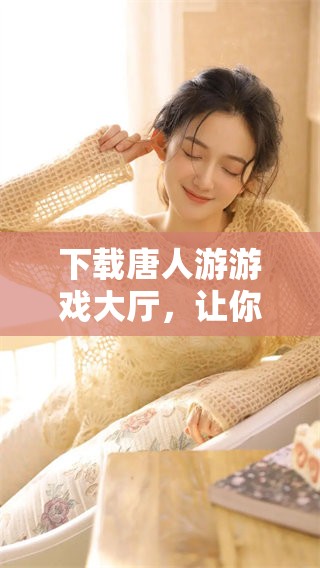 下载唐人游游戏大厅，让你畅享无限游戏乐趣