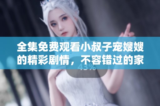 全集免费观看小叔子宠嫂嫂的精彩剧情，不容错过的家庭娱乐盛宴