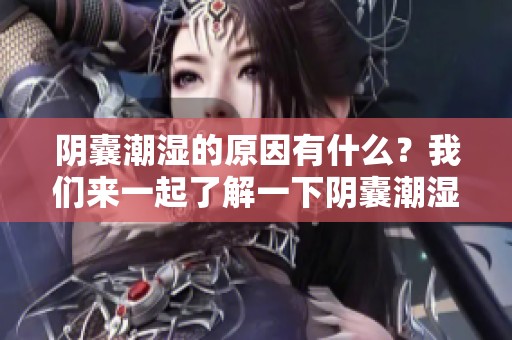 阴囊潮湿的原因有什么？我们来一起了解一下阴囊潮湿的相关因素。