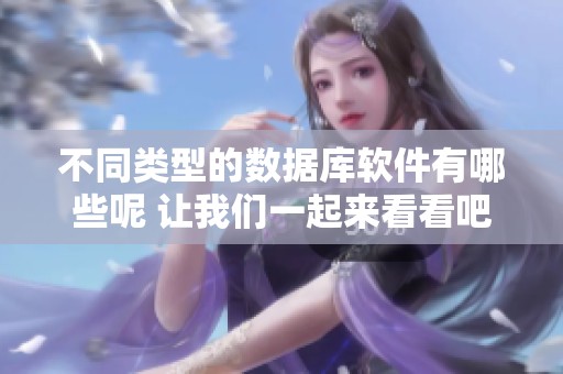 不同类型的数据库软件有哪些呢 让我们一起来看看吧