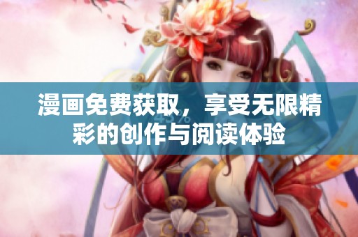 漫画免费获取，享受无限精彩的创作与阅读体验