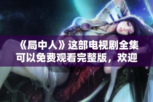 《局中人》这部电视剧全集可以免费观看完整版，欢迎大家前来观看！